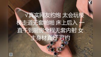 ❤️√真实网友约炮 太会玩楼梯走道无套啪啪 床上后入 一直干到厨房全程无套内射 女主身材真好 可约