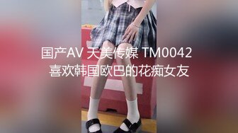 国产AV 天美传媒 TM0042 喜欢韩国欧巴的花痴女友