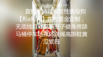 ❤️震撼推特顶级奴性贱母狗【Ria狗狗】露脸重金定制，无底线自辱扇嘴巴子健身房舔马桶停车场裸体跳绳高跟鞋黄瓜紫薇