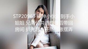 STP20963 精神小伙新到手小姐姐 兄弟们共进晚餐后带回房间 扒光后入狂插随意摆弄