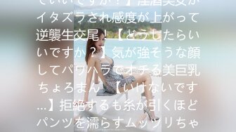 406FTHT-159 【もっと動いていいですか？】淫酒美女がイタズラされ感度が上がって逆襲生交尾！【どうしたらいいですか？】気が強そうな顔してパワハラでオチる美巨乳ちょろまん♪【いけないです…】拒絶するも糸が引くほどパンツを濡らすムッツリちゃん