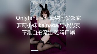 Onlyfans 网红清纯可爱邻家萝莉小妹 kainaoa 与小男友不雅自拍流出 吃鸡口爆