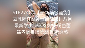 STP27400 【最新顶级骚货】豪乳网红女神『谭晓彤』八月最新学生装COS女神 粉色蕾丝内裤自摸诱惑 超爆诱惑