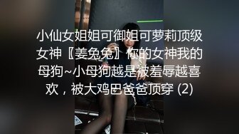 小仙女姐姐可御姐可萝莉顶级女神〖姜兔兔〗你的女神我的母狗~小母狗越是被羞辱越喜欢，被大鸡巴爸爸顶穿 (2)