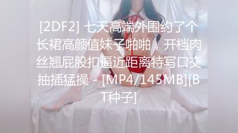 [2DF2] 七天高端外围约了个长裙高颜值妹子啪啪，开档肉丝翘屁股扣逼近距离特写口交抽插猛操 - [MP4/145MB][BT种子]