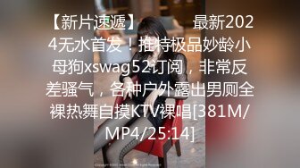 【新片速遞】 ⚫️⚫️最新2024无水首发！推特极品妙龄小母狗xswag52订阅，非常反差骚气，各种户外露出男厕全裸热舞自摸KTV裸唱[381M/MP4/25:14]