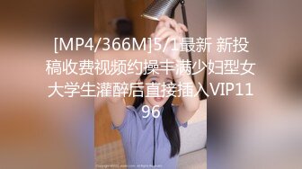 [MP4/366M]5/1最新 新投稿收费视频约操丰满少妇型女大学生灌醉后直接插入VIP1196