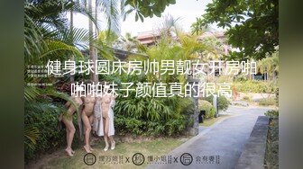 健身球圆床房帅男靓女开房啪啪啪妹子颜值真的很高