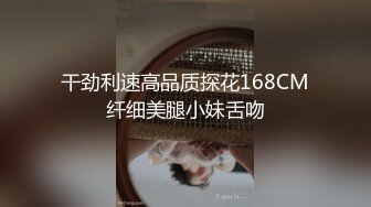 干劲利速高品质探花168CM纤细美腿小妹舌吻