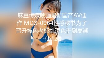 麻豆传媒映画最新国产AV佳作 MDX-0064性感秘书为了晋升被色老板挑逗色干到高潮-仙儿媛