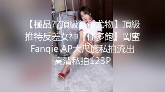 【極品??頂級氣質尤物】頂級推特反差女神『佳多飽』閨蜜 Fanqie AP大尺度私拍流出 高清私拍123P