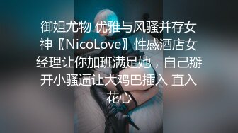 御姐尤物 优雅与风骚并存女神〖NicoLove〗性感酒店女经理让你加班满足她，自己掰开小骚逼让大鸡巴插入 直入花心