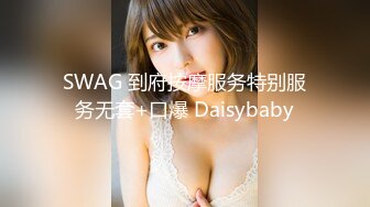 SWAG 到府按摩服务特别服务无套+口爆 Daisybaby