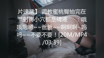 片速遞】 调教蜜桃臀抽完在艹射得小穴都是精液❤️：哦哦嗯嗯~~爸爸~~啊啊啊·· 呜呜~~不要不要！[20M/MP4/03:39]