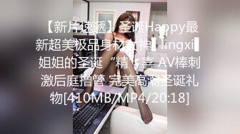 【新片速遞】圣诞Happy最新超美极品身材女神▌lingxi▌姐姐的圣诞“精”喜 AV棒刺激后庭撸管 完美高潮圣诞礼物[410MB/MP4/20:18]