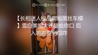 【长相迷人极品御姐黑丝车模】雪白美胸大长腿给你口 后入啪啪爽到爆炸