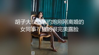 胡子大叔酒店约炮刚刚离婚的女同事??骚的很完美露脸