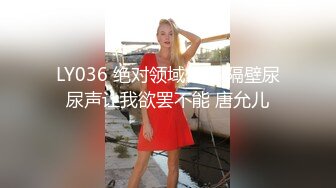 LY036 绝对领域传媒 隔壁尿尿声让我欲罢不能 唐允儿