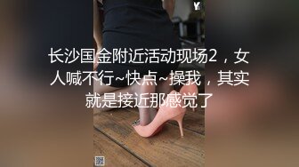 长沙国金附近活动现场2，女人喊不行~快点~操我，其实就是接近那感觉了