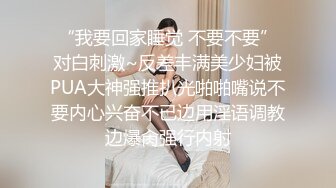 “我要回家睡觉 不要不要”对白刺激~反差丰满美少妇被PUA大神强推扒光啪啪嘴说不要内心兴奋不已边用淫语调教边爆肏强行内射