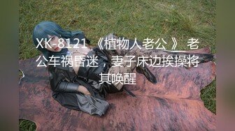 XK-8121 《植物人老公 》 老公车祸昏迷，妻子床边挨操将其唤醒