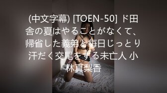 (中文字幕) [TOEN-50] ド田舎の夏はやることがなくて、帰省した義弟と毎日じっとり汗だく交尾をする未亡人 小林真梨香