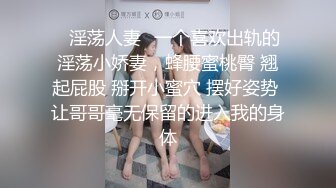 ✿淫荡人妻✿一个喜欢出轨的淫荡小娇妻，蜂腰蜜桃臀 翘起屁股 掰开小蜜穴 摆好姿势 让哥哥毫无保留的进入我的身体