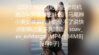 [2DF2]吃过延时葯的老司机酒店叫外围学生妹四川马尾辫小美女被狠狠干的受不了说快点射啊还要多久国语 - soav_ev_evMerge [MP4/184MB][BT种子]