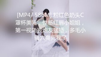 [MP4/ 586M] 粉红色奶头C罩杯美乳，性感红唇小姐姐，第一视角被炮友猛插，多毛小骚穴爽死我了