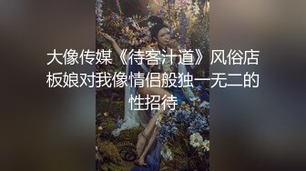 大像传媒《待客汁道》风俗店板娘对我像情侣般独一无二的性招待