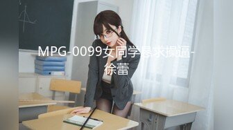 MPG-0099女同学恳求操逼-徐蕾