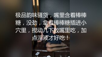 极品韵味骚货，嘴里含着棒棒糖，没劲，拿着棒棒糖插进小穴里，搅动几下放嘴里吃，加点淫液才好吃！