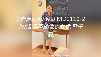 国产麻豆AV MD MD0110-2 AV版 乘风破浪的女优 雪千夏