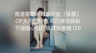 香港零零后青春少女「依恩」OF大尺度私拍 乖巧学生妹私下淫浪小母狗极具反差婊 (10)