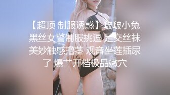 【超顶 制服诱惑】啵啵小兔 黑丝女警制服挑逗 足交丝袜美妙触感撸茎 观音坐莲插尿了 爆艹开档极品嫩穴