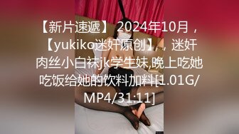 【新片速遞】 2024年10月，【yukiko迷奸原创】，迷奸肉丝小白袜jk学生妹,晚上吃她吃饭给她的饮料加料[1.01G/MP4/31:11]