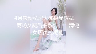 4月最新私房大神极品收藏❤️商场女厕后拍系列❤️✿清纯女店员拉粑粑