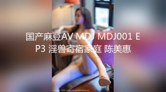 国产麻豆AV MDJ MDJ001 EP3 淫兽寄宿家庭 陈美惠