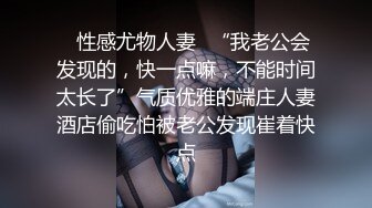 ✿性感尤物人妻✿“我老公会发现的，快一点嘛，不能时间太长了”气质优雅的端庄人妻酒店偷吃怕被老公发现崔着快点