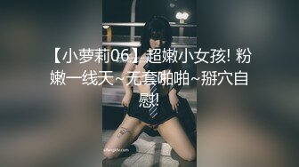 【小萝莉06】超嫩小女孩! 粉嫩一线天~无套啪啪~掰穴自慰!