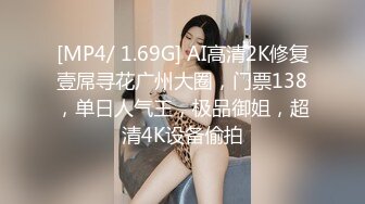 [MP4/ 1.69G] AI高清2K修复壹屌寻花广州大圈，门票138，单日人气王，极品御姐，超清4K设备偷拍