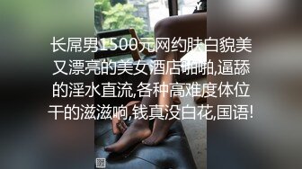 长屌男1500元网约肤白貌美又漂亮的美女酒店啪啪,逼舔的淫水直流,各种高难度体位干的滋滋响,钱真没白花,国语!