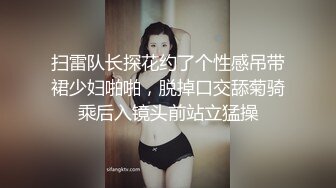 扫雷队长探花约了个性感吊带裙少妇啪啪，脱掉口交舔菊骑乘后入镜头前站立猛操