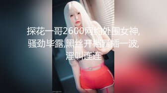 探花一哥2600网约外围女神,骚劲毕露,黑丝开档暴插一波,淫叫连连