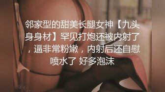 邻家型的甜美长腿女神【九头身身材】罕见打炮还被内射了，逼非常粉嫩，内射后还自慰喷水了 好多泡沫