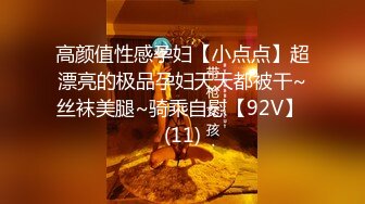 高颜值性感孕妇【小点点】超漂亮的极品孕妇天天都被干~丝袜美腿~骑乘自慰【92V】 (11)