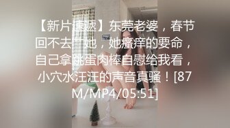 【新片速遞】东莞老婆，春节回不去艹她，她瘙痒的要命，自己拿跳蛋肉棒自慰给我看，小穴水汪汪的声音真骚！[87M/MP4/05:51]