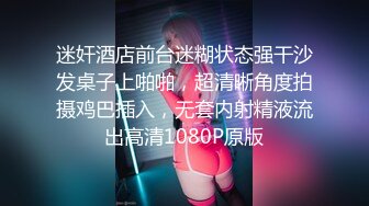 迷奸酒店前台迷糊状态强干沙发桌子上啪啪，超清晰角度拍摄鸡巴插入，无套内射精液流出高清1080P原版