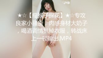 ★☆【瘦猴子探花】★☆专攻良家小骚货，肉感身材大奶子，喝酒调情扒掉衣服，转战床上一顿输出.MP4