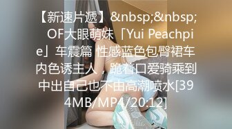 【新速片遞】&nbsp;&nbsp;✨OF大眼萌妹「Yui Peachpie」车震篇 性感蓝色包臀裙车内色诱主人，跪着口爱骑乘到中出自己也不由高潮喷水[394MB/MP4/20:12]